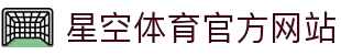 星空 (体育)中文官方网站 - XINGKONG.COM